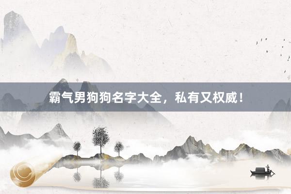 霸气男狗狗名字大全，私有又权威！
