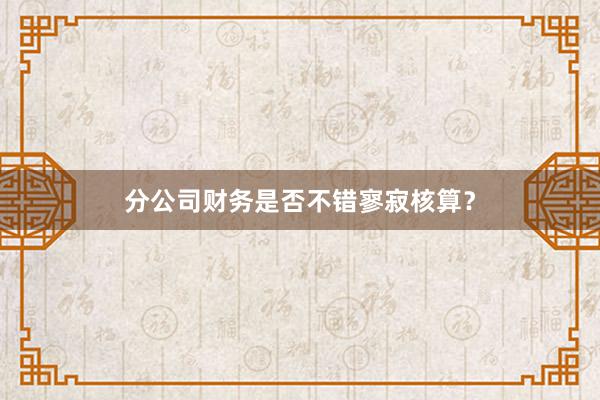 分公司财务是否不错寥寂核算？
